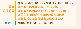 午前　9：30～13:00/午後　15：00～19:00※土曜日の午後のみ、～18:00日曜（第2・第4）　9：30～12:30休診日/金曜、第1・3・5日曜、祝日　